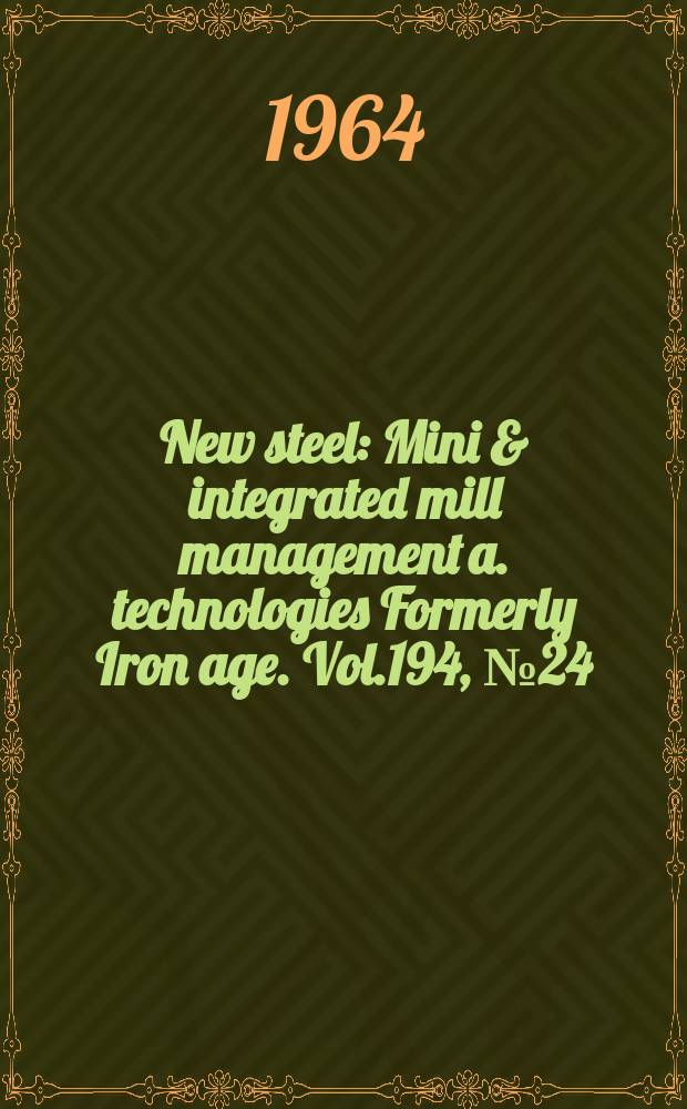 New steel : Mini & integrated mill management a. technologies [Formerly] Iron age. Vol.194, №24