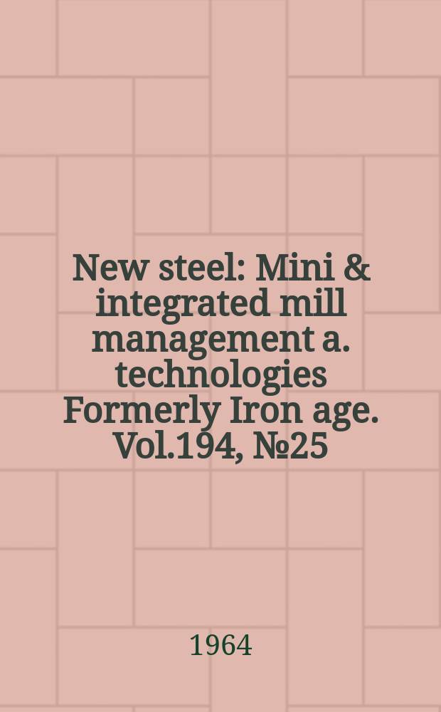 New steel : Mini & integrated mill management a. technologies [Formerly] Iron age. Vol.194, №25
