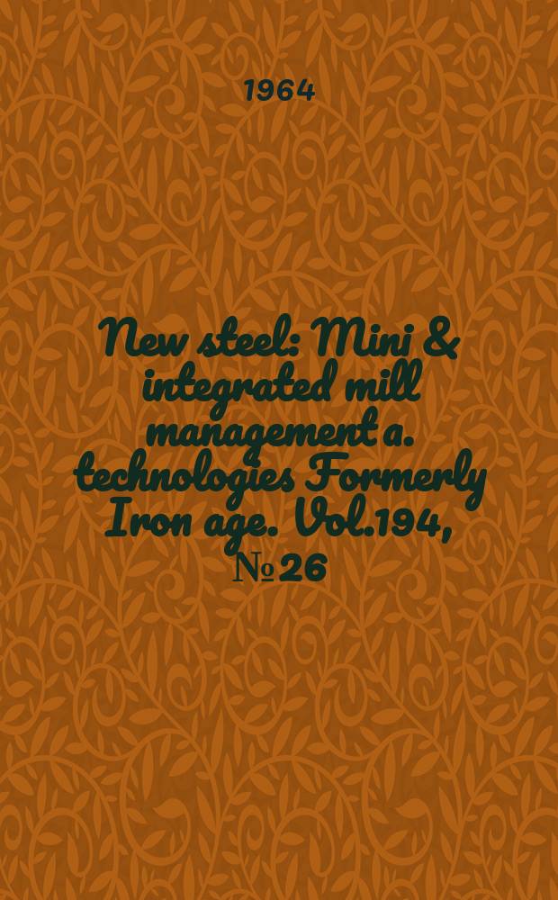 New steel : Mini & integrated mill management a. technologies [Formerly] Iron age. Vol.194, №26