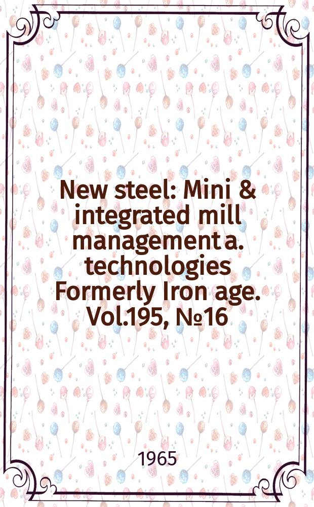 New steel : Mini & integrated mill management a. technologies [Formerly] Iron age. Vol.195, №16