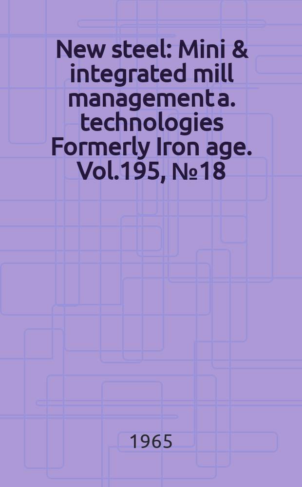 New steel : Mini & integrated mill management a. technologies [Formerly] Iron age. Vol.195, №18