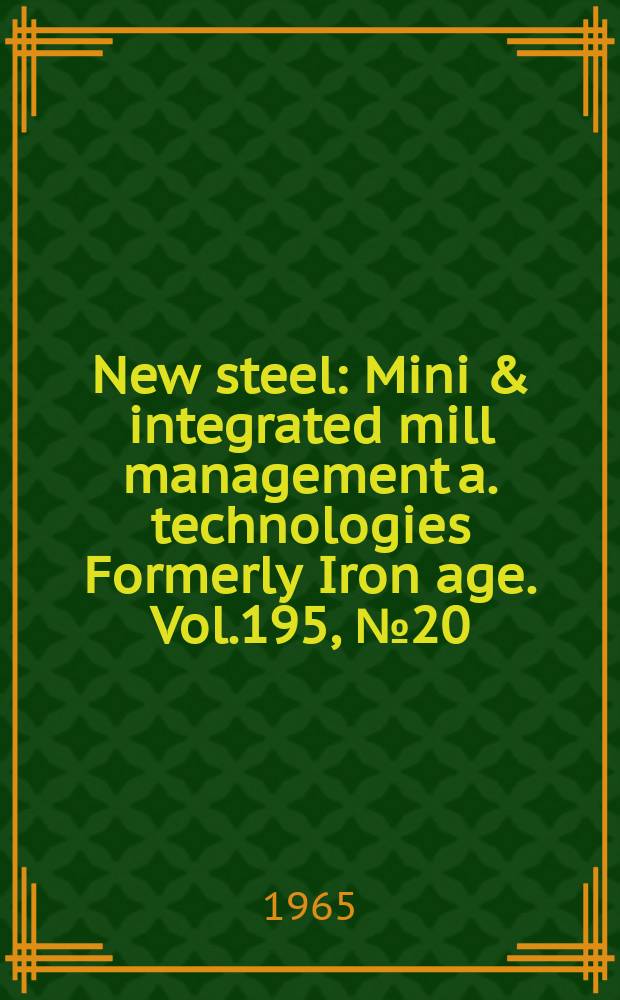 New steel : Mini & integrated mill management a. technologies [Formerly] Iron age. Vol.195, №20