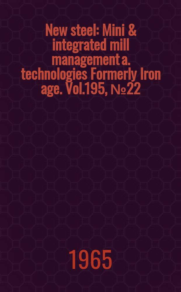 New steel : Mini & integrated mill management a. technologies [Formerly] Iron age. Vol.195, №22