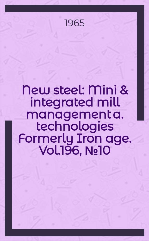 New steel : Mini & integrated mill management a. technologies [Formerly] Iron age. Vol.196, №10