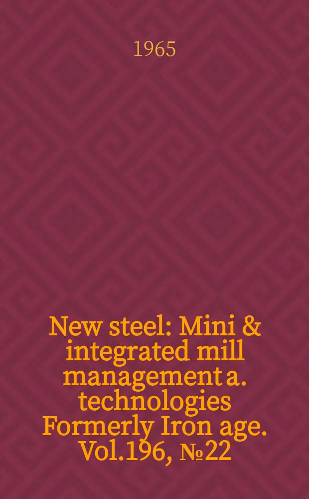 New steel : Mini & integrated mill management a. technologies [Formerly] Iron age. Vol.196, №22