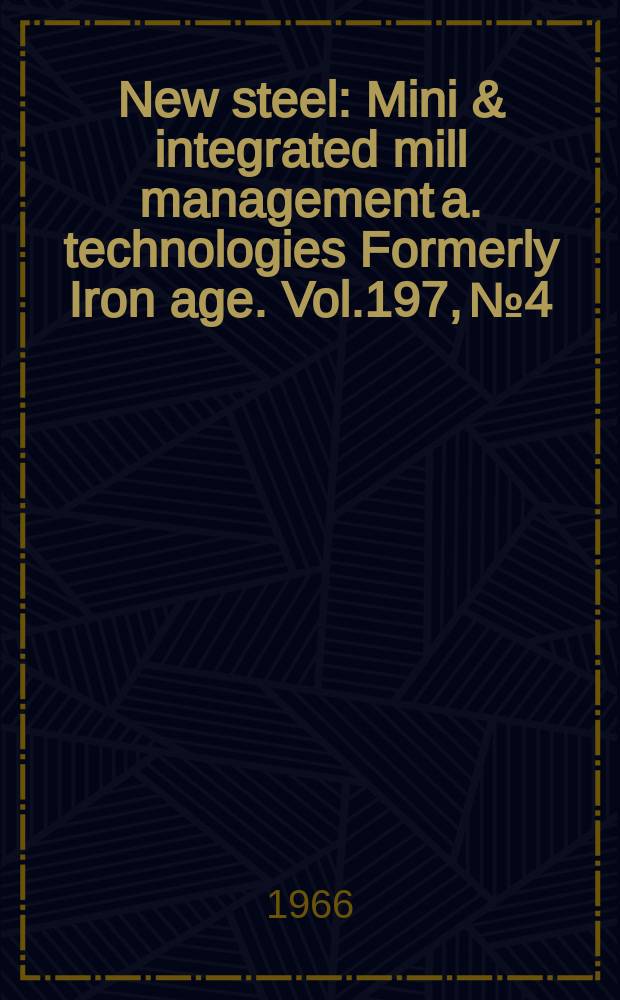New steel : Mini & integrated mill management a. technologies [Formerly] Iron age. Vol.197, №4