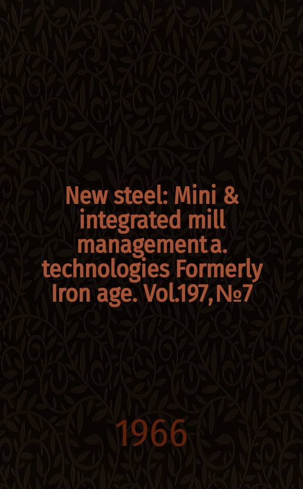 New steel : Mini & integrated mill management a. technologies [Formerly] Iron age. Vol.197, №7