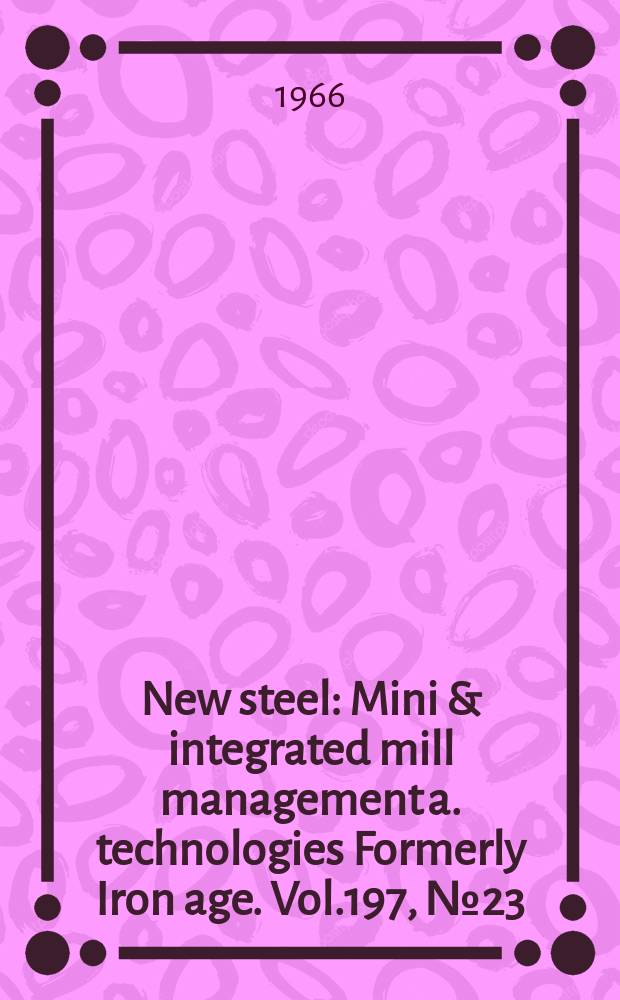 New steel : Mini & integrated mill management a. technologies [Formerly] Iron age. Vol.197, №23