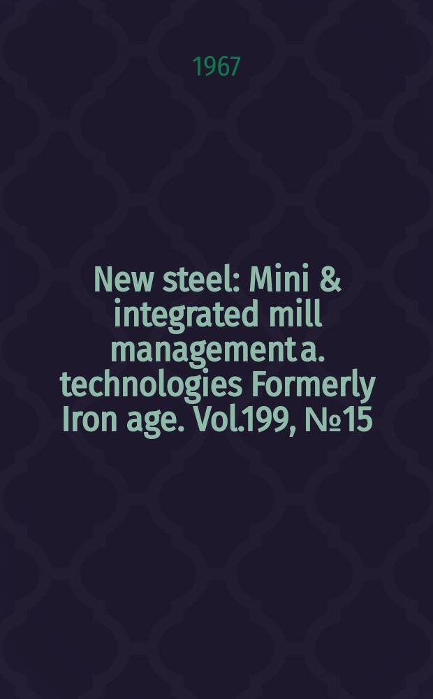 New steel : Mini & integrated mill management a. technologies [Formerly] Iron age. Vol.199, №15