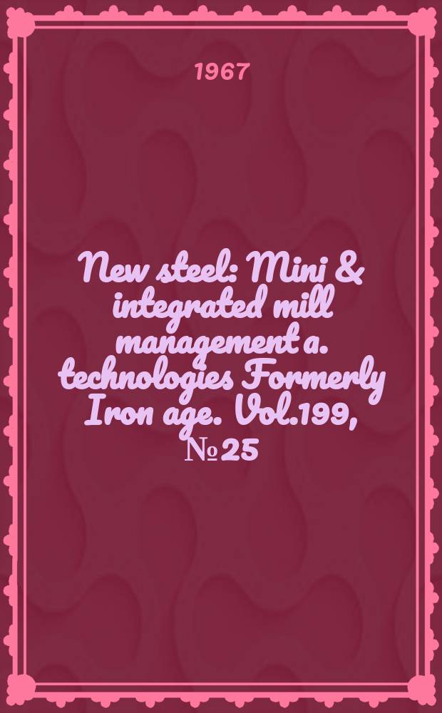 New steel : Mini & integrated mill management a. technologies [Formerly] Iron age. Vol.199, №25