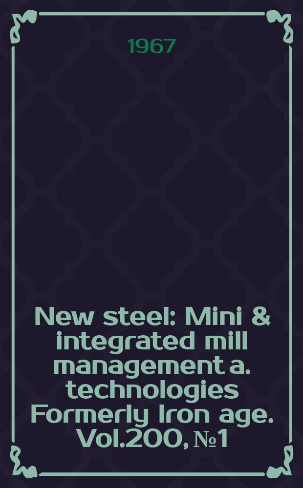 New steel : Mini & integrated mill management a. technologies [Formerly] Iron age. Vol.200, №1
