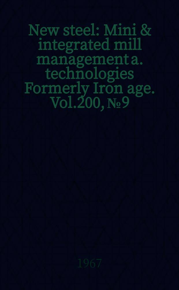 New steel : Mini & integrated mill management a. technologies [Formerly] Iron age. Vol.200, №9