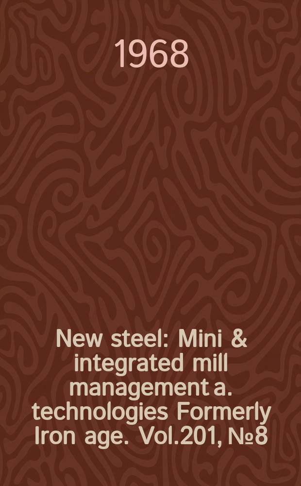 New steel : Mini & integrated mill management a. technologies [Formerly] Iron age. Vol.201, №8