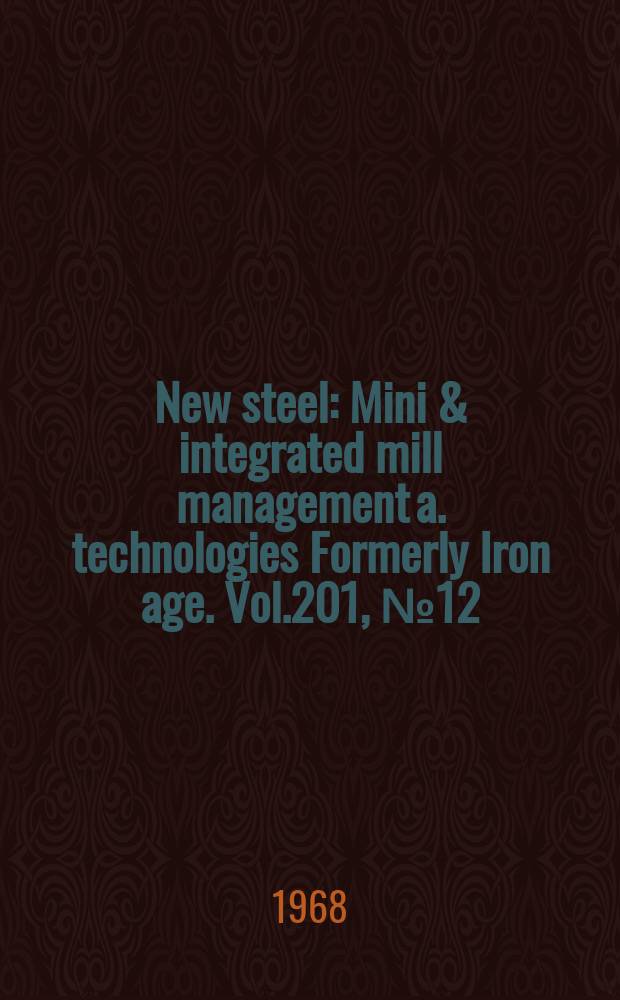 New steel : Mini & integrated mill management a. technologies [Formerly] Iron age. Vol.201, №12