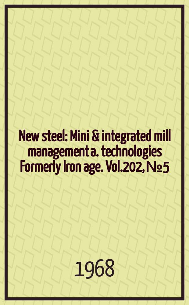 New steel : Mini & integrated mill management a. technologies [Formerly] Iron age. Vol.202, №5