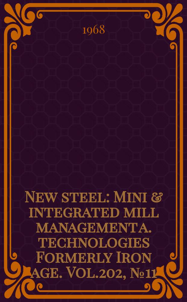 New steel : Mini & integrated mill management a. technologies [Formerly] Iron age. Vol.202, №11