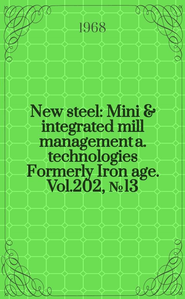 New steel : Mini & integrated mill management a. technologies [Formerly] Iron age. Vol.202, №13