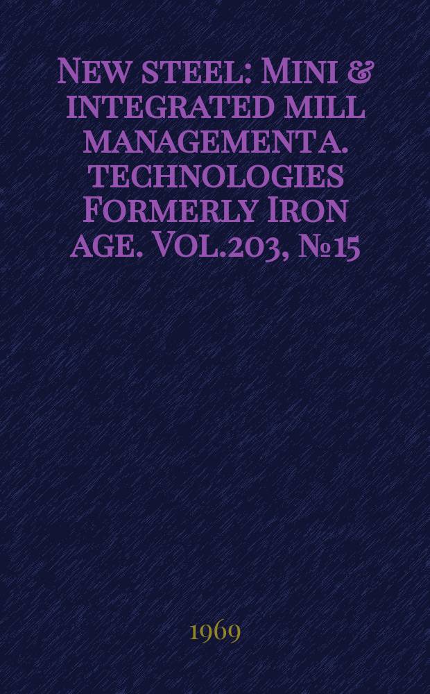 New steel : Mini & integrated mill management a. technologies [Formerly] Iron age. Vol.203, №15
