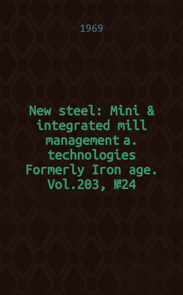 New steel : Mini & integrated mill management a. technologies [Formerly] Iron age. Vol.203, №24