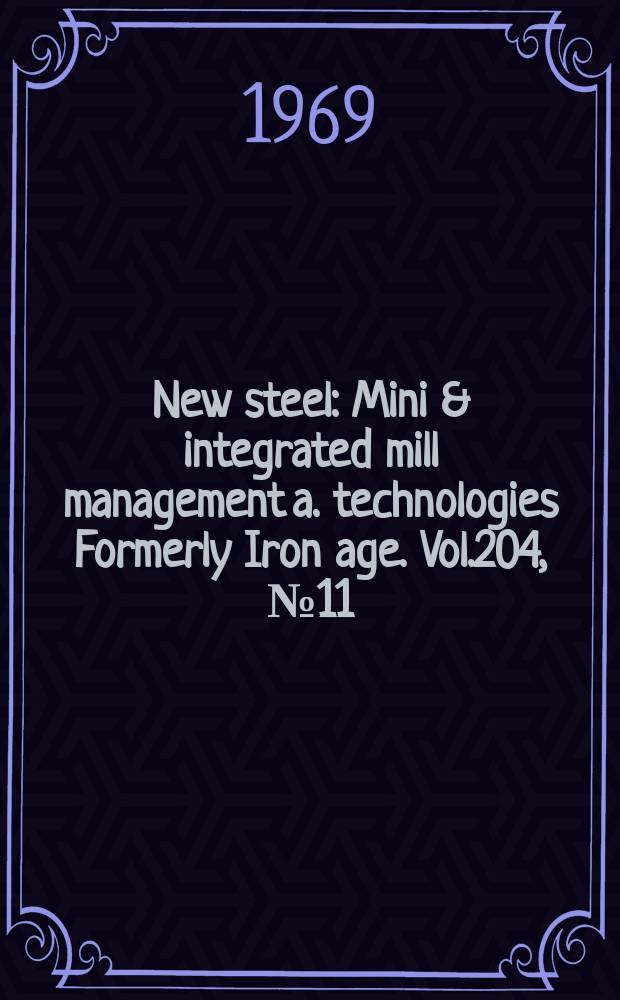 New steel : Mini & integrated mill management a. technologies [Formerly] Iron age. Vol.204, №11