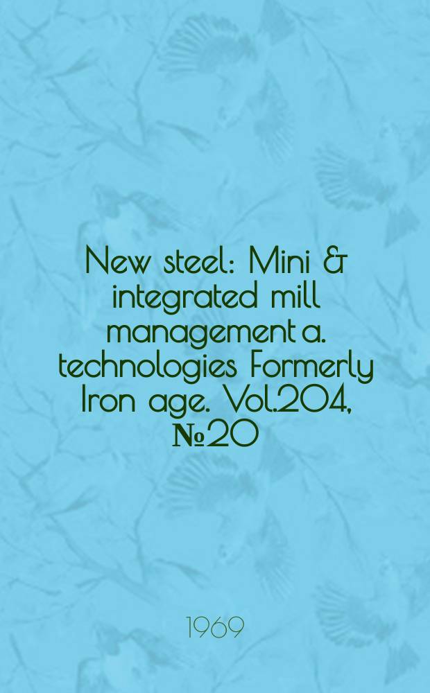 New steel : Mini & integrated mill management a. technologies [Formerly] Iron age. Vol.204, №20