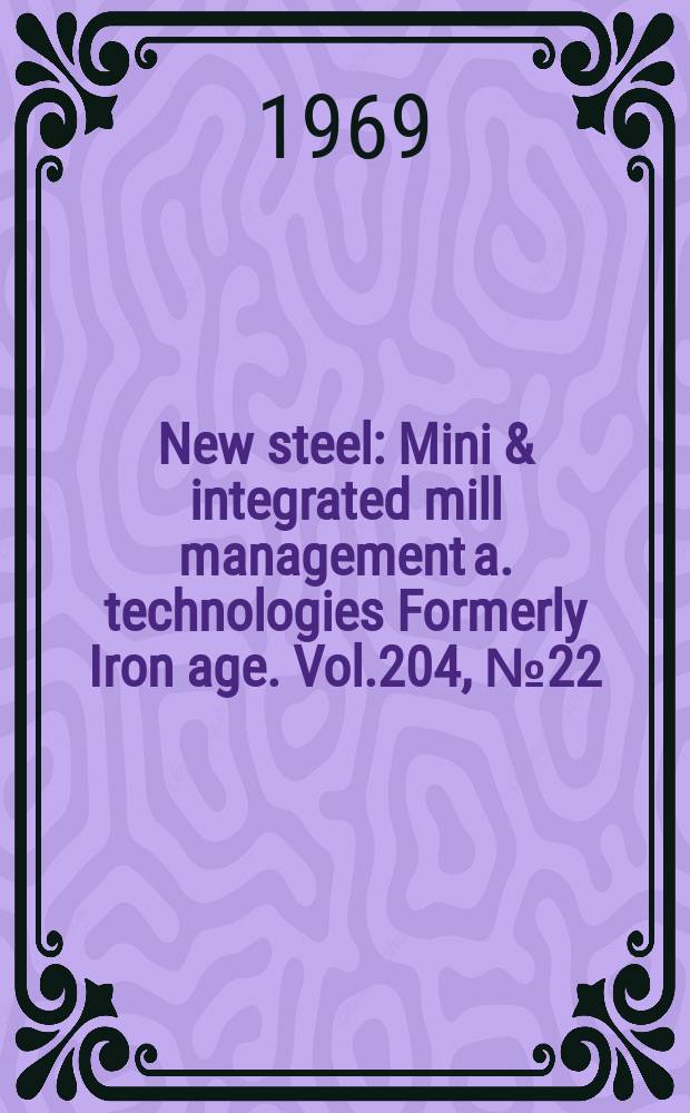 New steel : Mini & integrated mill management a. technologies [Formerly] Iron age. Vol.204, №22