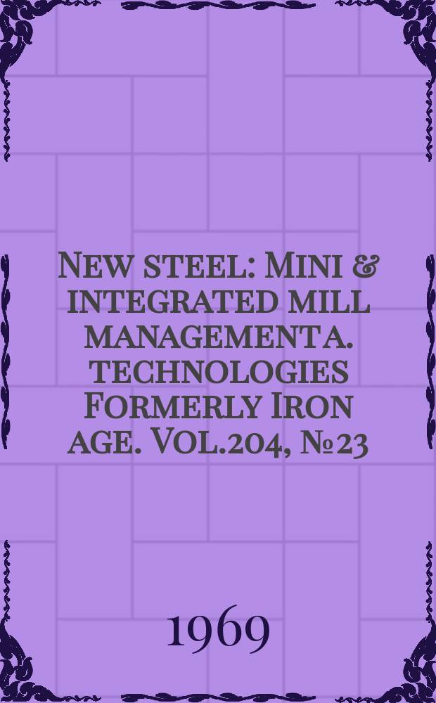 New steel : Mini & integrated mill management a. technologies [Formerly] Iron age. Vol.204, №23