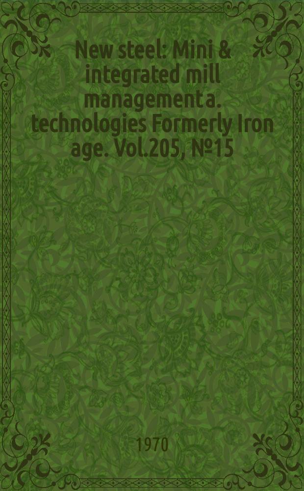 New steel : Mini & integrated mill management a. technologies [Formerly] Iron age. Vol.205, №15
