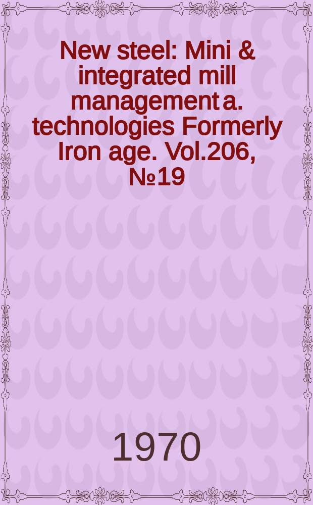 New steel : Mini & integrated mill management a. technologies [Formerly] Iron age. Vol.206, №19