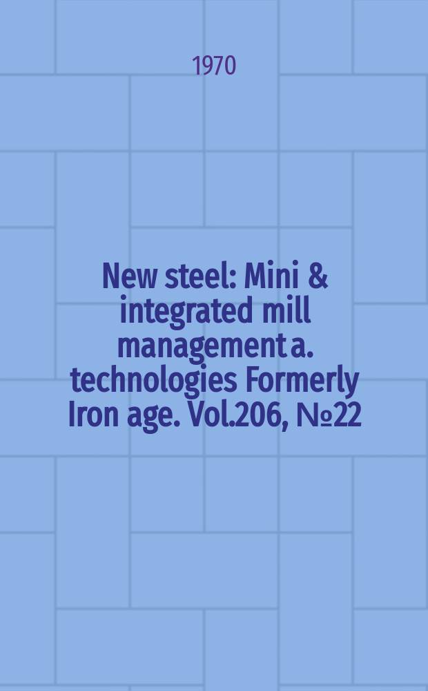 New steel : Mini & integrated mill management a. technologies [Formerly] Iron age. Vol.206, №22