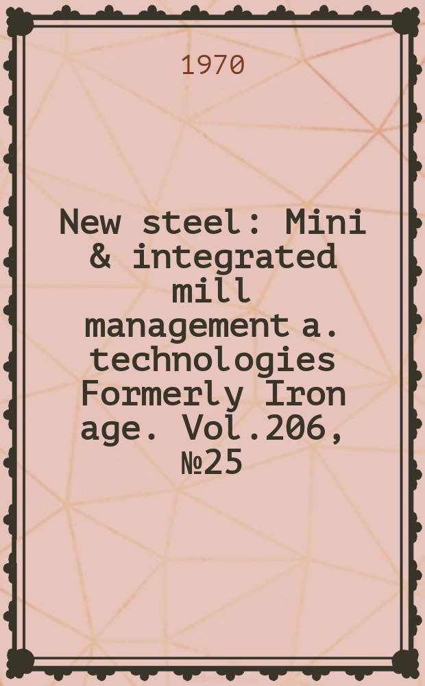 New steel : Mini & integrated mill management a. technologies [Formerly] Iron age. Vol.206, №25
