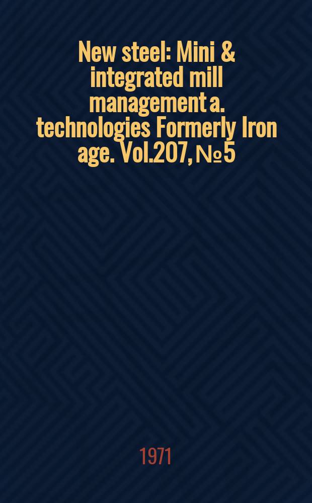 New steel : Mini & integrated mill management a. technologies [Formerly] Iron age. Vol.207, №5