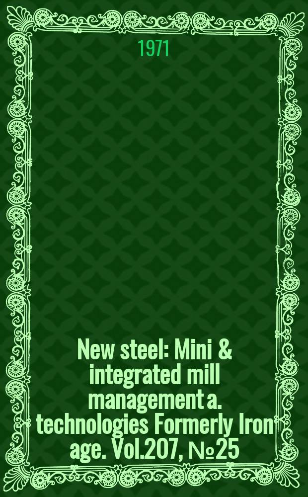 New steel : Mini & integrated mill management a. technologies [Formerly] Iron age. Vol.207, №25