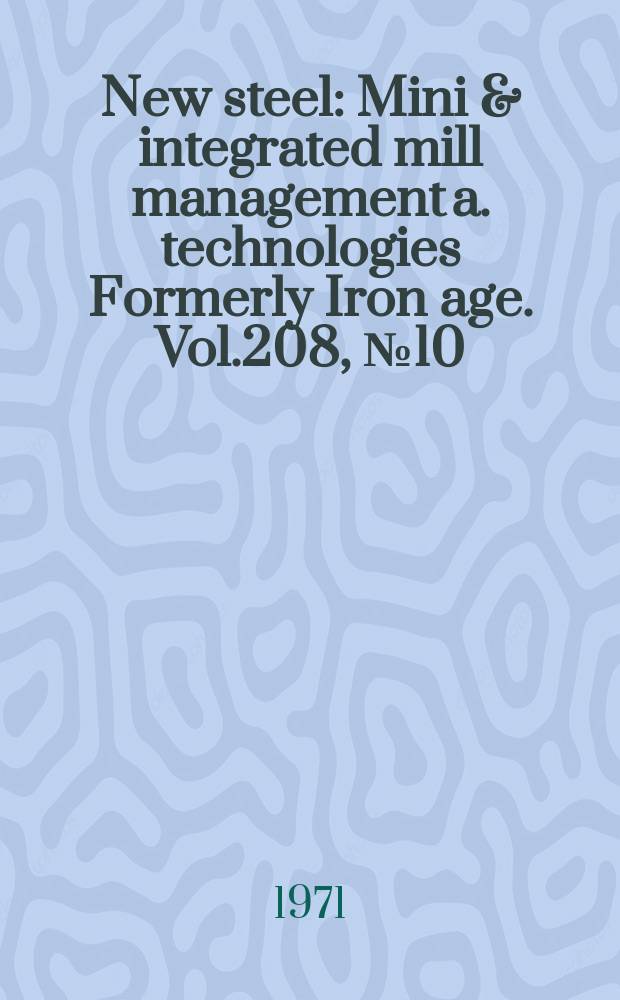 New steel : Mini & integrated mill management a. technologies [Formerly] Iron age. Vol.208, №10