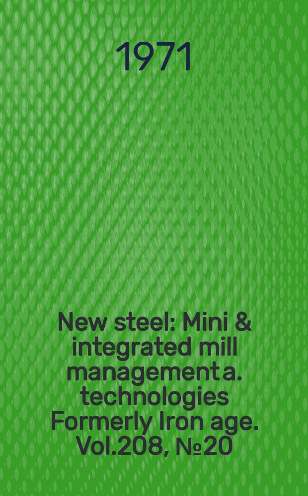 New steel : Mini & integrated mill management a. technologies [Formerly] Iron age. Vol.208, №20