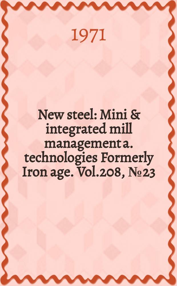 New steel : Mini & integrated mill management a. technologies [Formerly] Iron age. Vol.208, №23