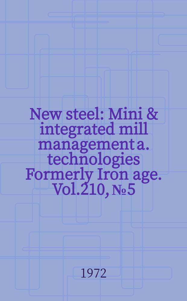 New steel : Mini & integrated mill management a. technologies [Formerly] Iron age. Vol.210, №5