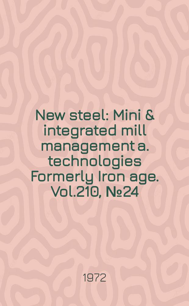 New steel : Mini & integrated mill management a. technologies [Formerly] Iron age. Vol.210, №24