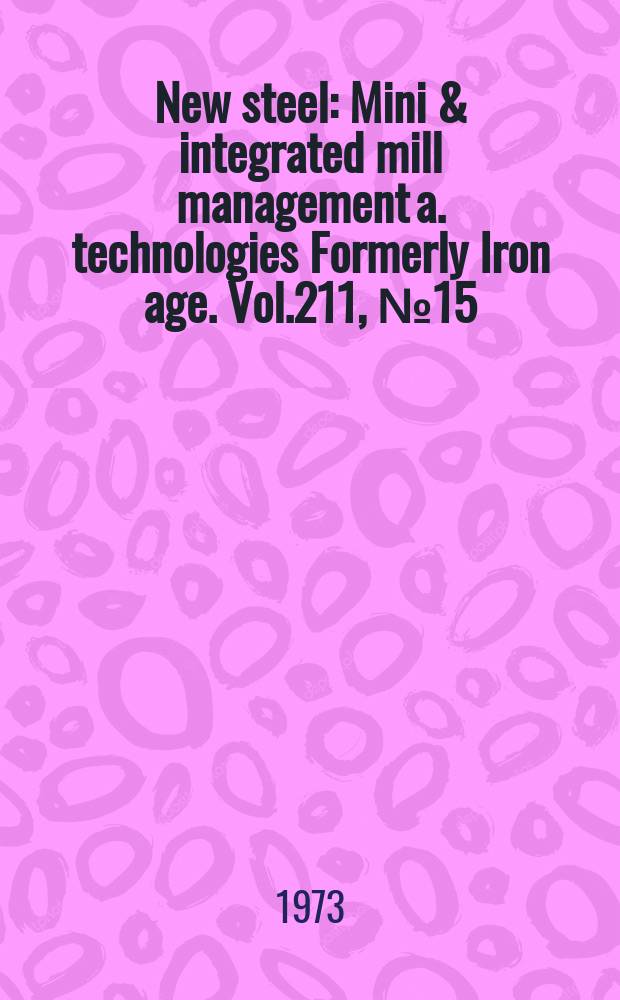 New steel : Mini & integrated mill management a. technologies [Formerly] Iron age. Vol.211, №15