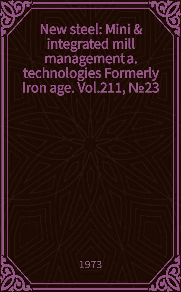 New steel : Mini & integrated mill management a. technologies [Formerly] Iron age. Vol.211, №23