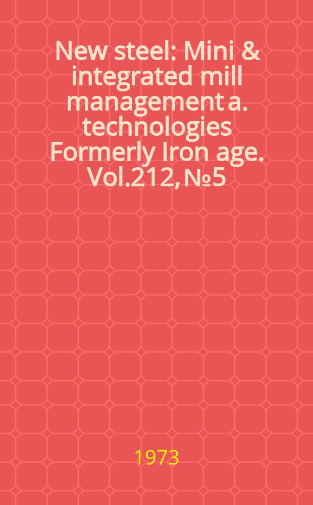 New steel : Mini & integrated mill management a. technologies [Formerly] Iron age. Vol.212, №5