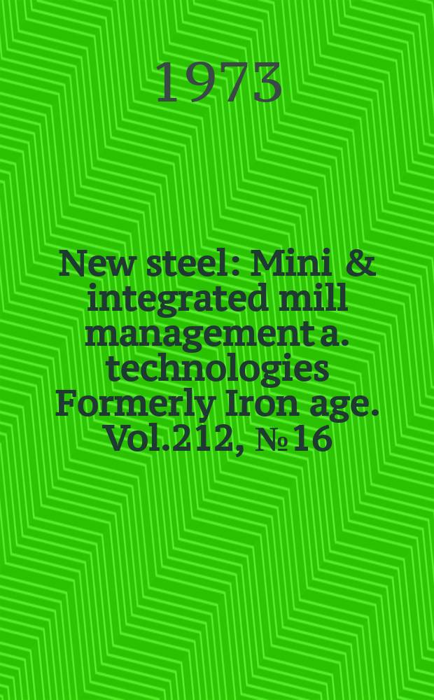 New steel : Mini & integrated mill management a. technologies [Formerly] Iron age. Vol.212, №16