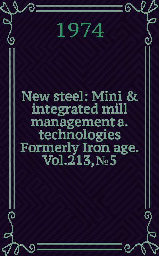 New steel : Mini & integrated mill management a. technologies [Formerly] Iron age. Vol.213, №5