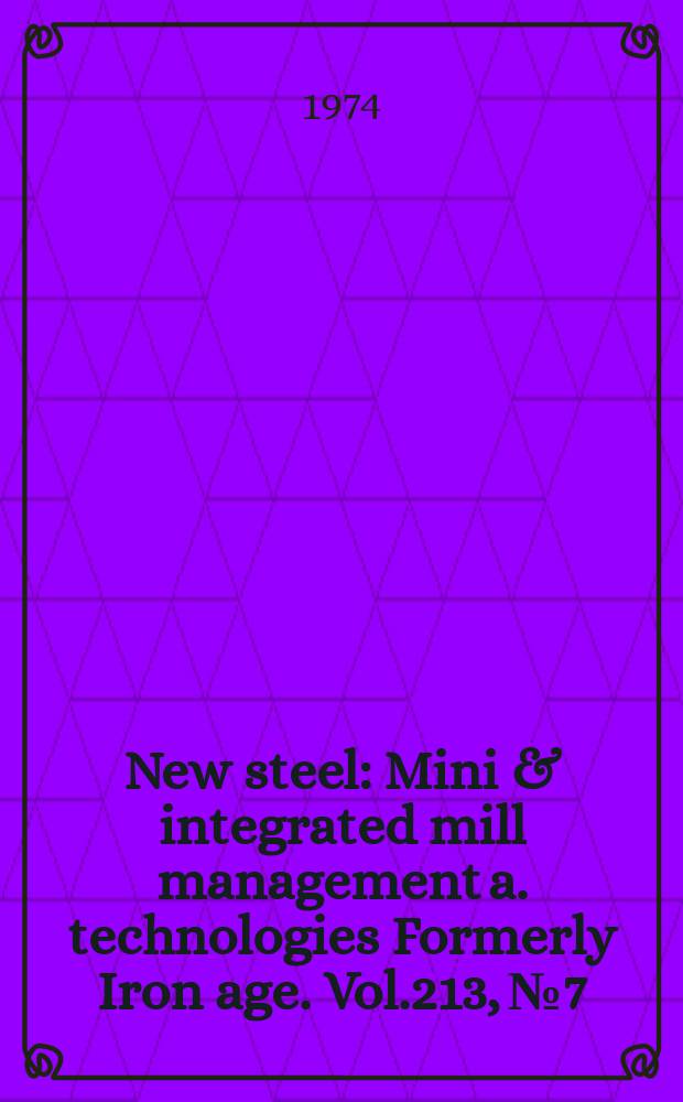 New steel : Mini & integrated mill management a. technologies [Formerly] Iron age. Vol.213, №7