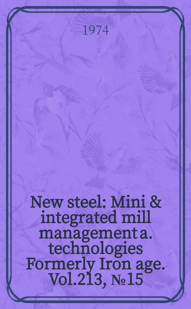 New steel : Mini & integrated mill management a. technologies [Formerly] Iron age. Vol.213, №15