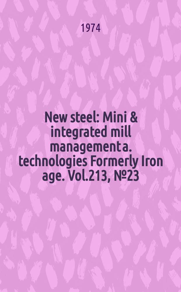 New steel : Mini & integrated mill management a. technologies [Formerly] Iron age. Vol.213, №23
