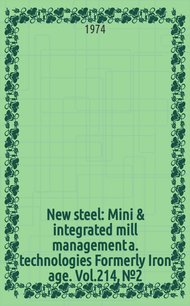 New steel : Mini & integrated mill management a. technologies [Formerly] Iron age. Vol.214, №2