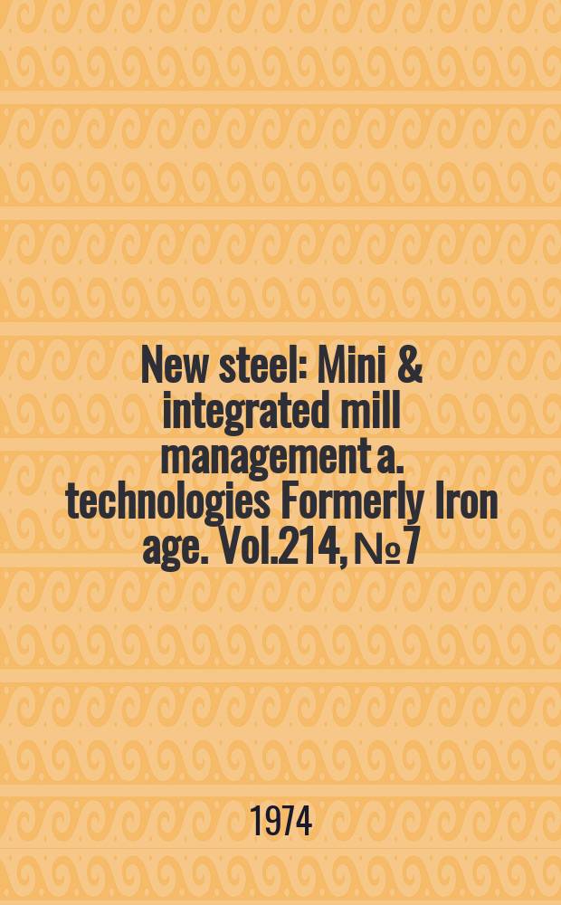 New steel : Mini & integrated mill management a. technologies [Formerly] Iron age. Vol.214, №7