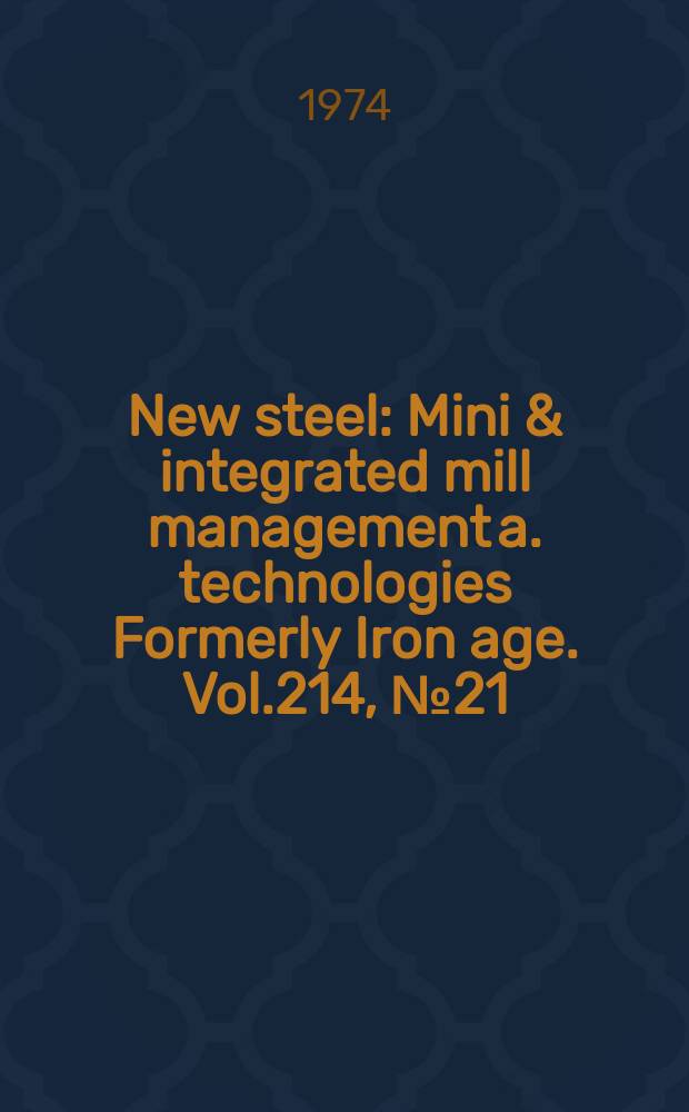 New steel : Mini & integrated mill management a. technologies [Formerly] Iron age. Vol.214, №21