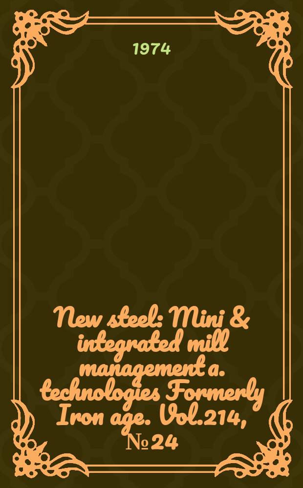 New steel : Mini & integrated mill management a. technologies [Formerly] Iron age. Vol.214, №24